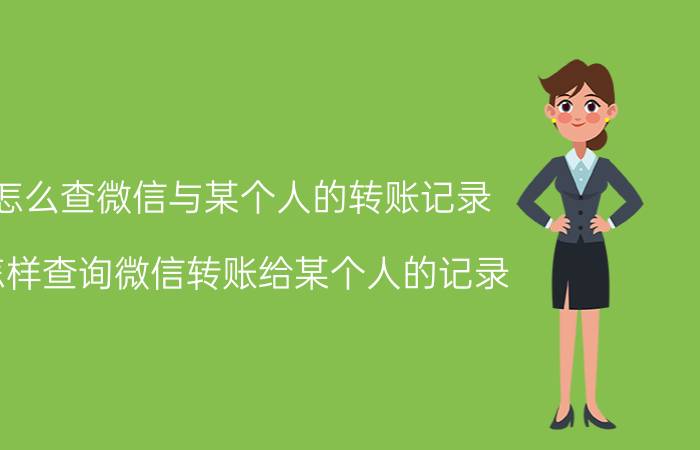 怎么查微信与某个人的转账记录 怎样查询微信转账给某个人的记录？